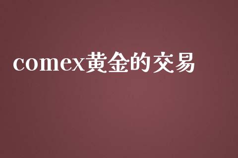 comex黄金的交易_https://wap.apzhendong.com_今日财经_第1张