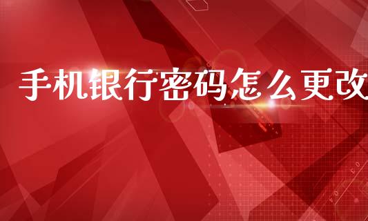手机银行密码怎么更改_https://wap.apzhendong.com_期货直播_第1张