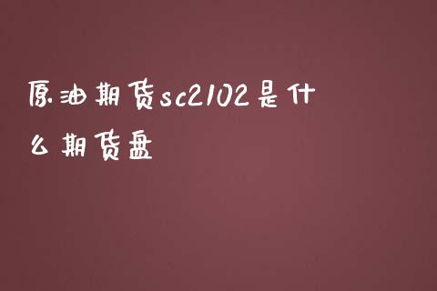 原油期货sc2102是什么期货盘_https://wap.apzhendong.com_美股行情_第1张