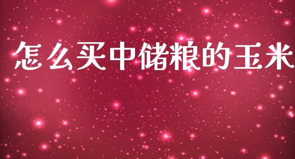 怎么买中储粮的玉米_https://wap.apzhendong.com_今日财经_第1张