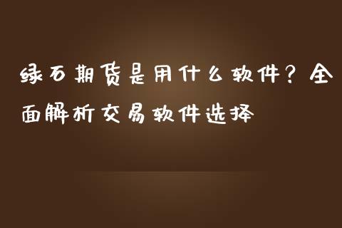 绿石期货是用什么软件？全面解析交易软件选择_https://wap.apzhendong.com_今日财经_第1张
