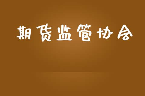 期货监管协会_https://wap.apzhendong.com_今日财经_第1张