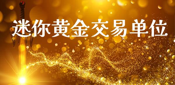 迷你黄金交易单位_https://wap.apzhendong.com_期货直播_第1张