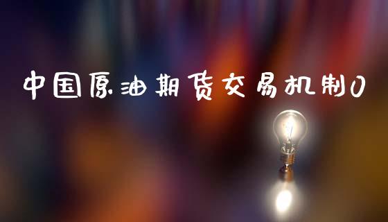 中国原油期货交易机制0_https://wap.apzhendong.com_期货直播_第1张
