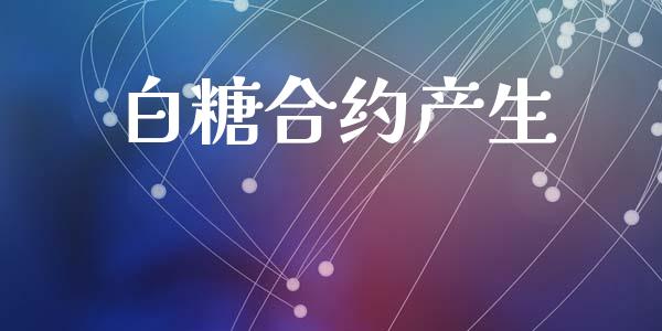 白糖合约产生_https://wap.apzhendong.com_期货直播_第1张