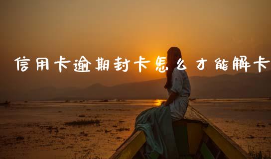 信用卡逾期封卡怎么才能解卡_https://wap.apzhendong.com_美股行情_第1张