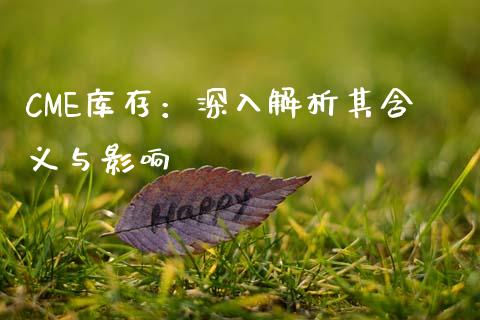 CME库存：深入解析其含义与影响_https://wap.apzhendong.com_期货直播_第1张