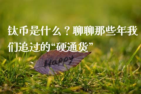钛币是什么？聊聊那些年我们追过的“硬通货”_https://wap.apzhendong.com_美股行情_第1张