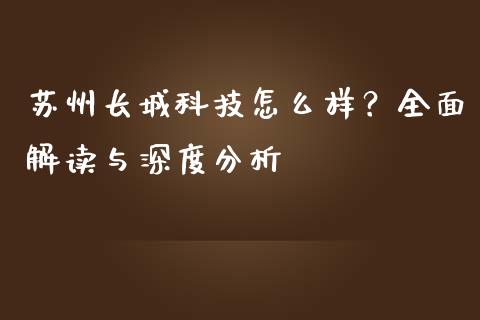 苏州长城科技怎么样？全面解读与深度分析_https://wap.apzhendong.com_今日财经_第1张