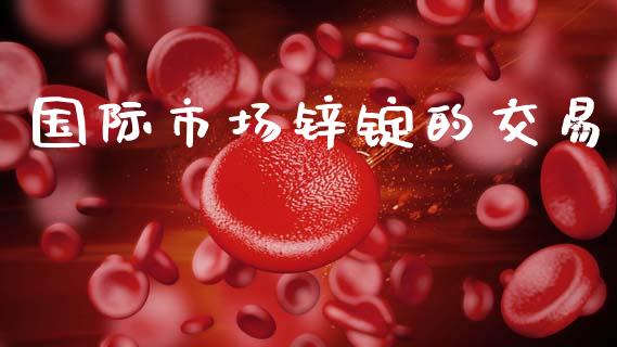 国际市场锌锭的交易_https://wap.apzhendong.com_期货直播_第1张