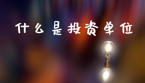 什么是投资单位_https://wap.apzhendong.com_期货直播_第1张