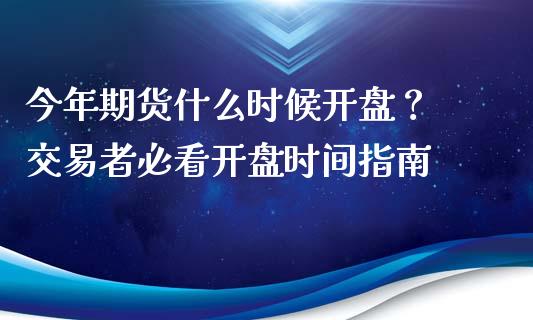 今年期货什么时候开盘？ 交易者必看开盘时间指南_https://wap.apzhendong.com_期货直播_第1张