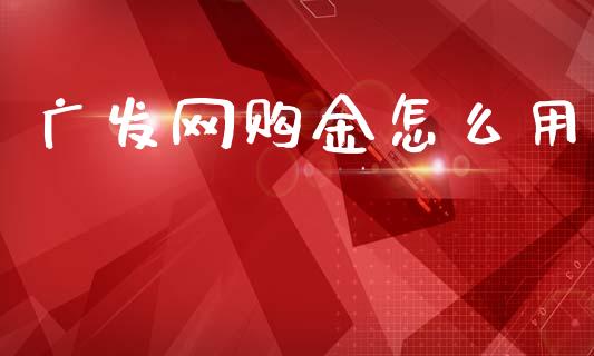 广发网购金怎么用_https://wap.apzhendong.com_投资理财_第1张