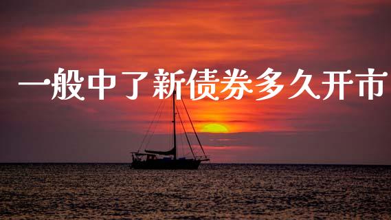 一般中了新债券多久开市_https://wap.apzhendong.com_今日财经_第1张