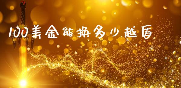 100美金能换多少越盾_https://wap.apzhendong.com_投资理财_第1张