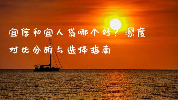 宜信和宜人贷哪个好？深度对比分析与选择指南_https://wap.apzhendong.com_今日财经_第1张