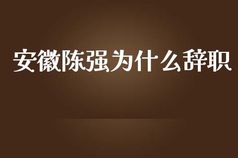 安徽陈强为什么辞职_https://wap.apzhendong.com_美股行情_第1张