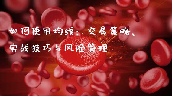 如何使用均线：交易策略、实战技巧与风险管理_https://wap.apzhendong.com_投资理财_第1张