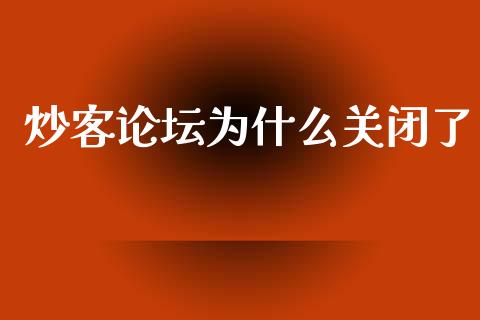 炒客论坛为什么关闭了_https://wap.apzhendong.com_今日财经_第1张