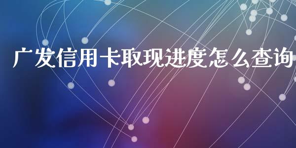广发信用卡取现进度怎么查询_https://wap.apzhendong.com_今日财经_第1张