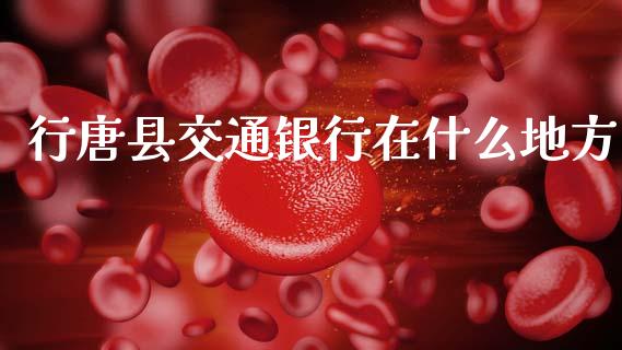 行唐县交通银行在什么地方_https://wap.apzhendong.com_投资理财_第1张