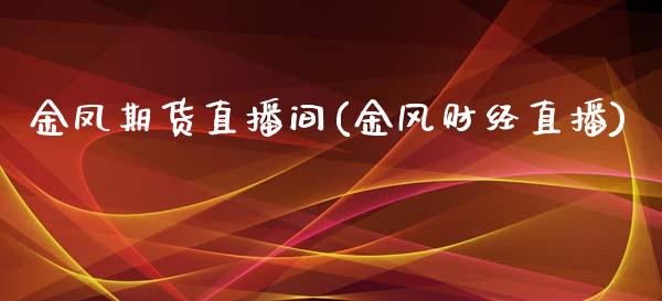 金凤期货直播间(金风财经直播)_https://wap.apzhendong.com_期货直播_第1张