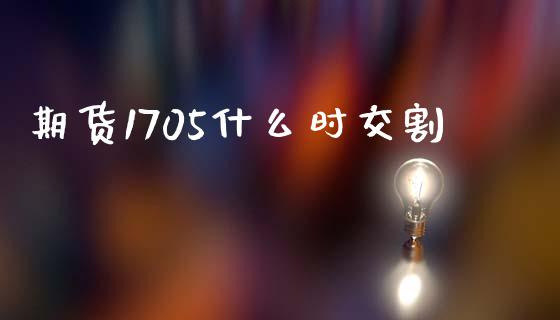 期货1705什么时交割_https://wap.apzhendong.com_投资理财_第1张