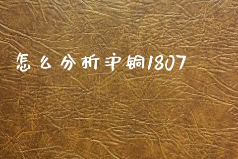 怎么分析沪铜1807_https://wap.apzhendong.com_今日财经_第1张