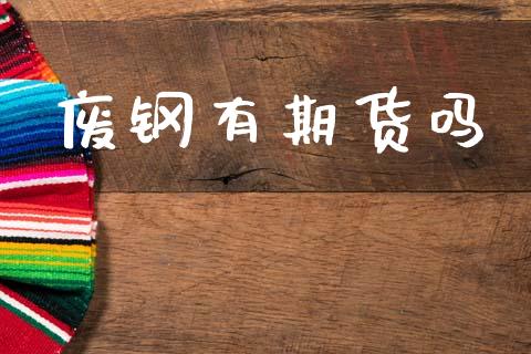 废钢有期货吗_https://wap.apzhendong.com_投资理财_第1张