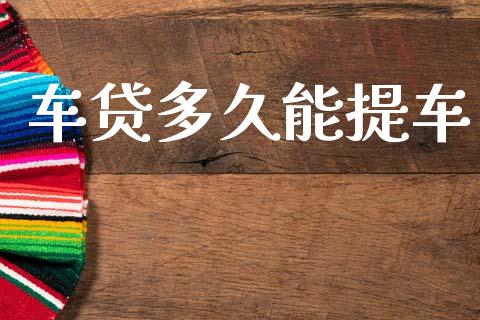 车贷多久能提车_https://wap.apzhendong.com_期货直播_第1张