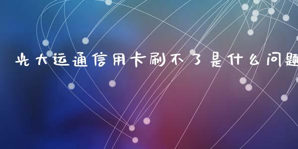 光大运通信用卡刷不了是什么问题_https://wap.apzhendong.com_投资理财_第1张