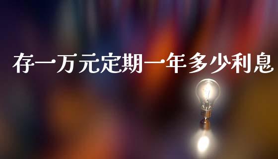 存一万元定期一年多少利息_https://wap.apzhendong.com_期货直播_第1张