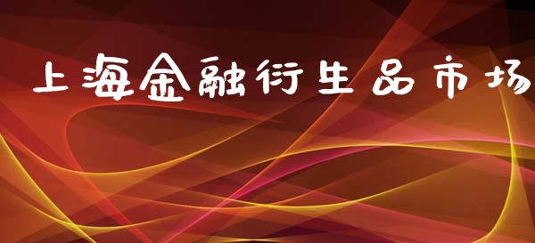 上海金融衍生品市场_https://wap.apzhendong.com_今日财经_第1张