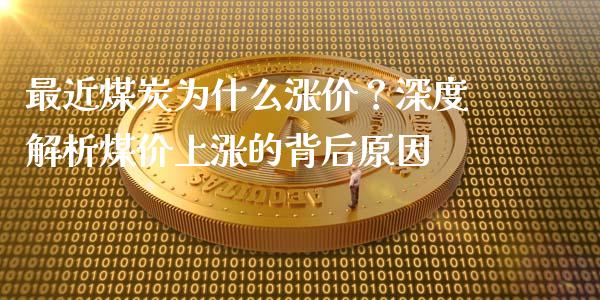 最近煤炭为什么涨价？深度解析煤价上涨的背后原因_https://wap.apzhendong.com_美股行情_第1张