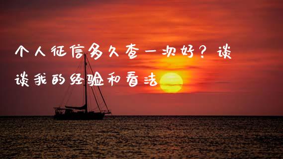 个人征信多久查一次好？谈谈我的经验和看法_https://wap.apzhendong.com_投资理财_第1张