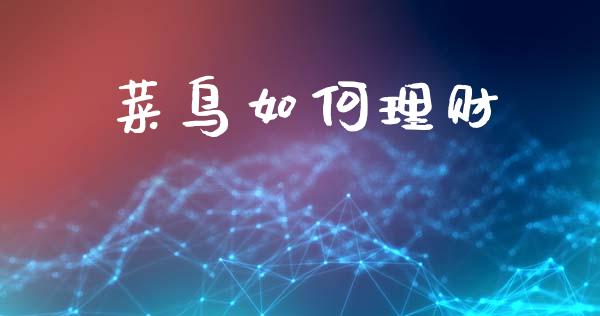 菜鸟如何理财_https://wap.apzhendong.com_期货直播_第1张