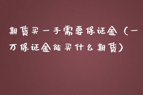期货买一手需要保证金（一万保证金能买什么期货）_https://wap.apzhendong.com_投资理财_第1张