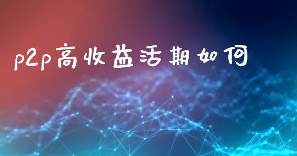 p2p高收益活期如何_https://wap.apzhendong.com_期货直播_第1张