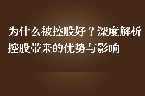 为什么被控股好？深度解析控股带来的优势与影响_https://wap.apzhendong.com_美股行情_第1张