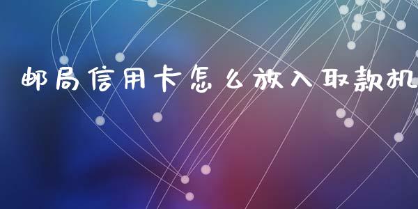 邮局信用卡怎么放入取款机_https://wap.apzhendong.com_投资理财_第1张