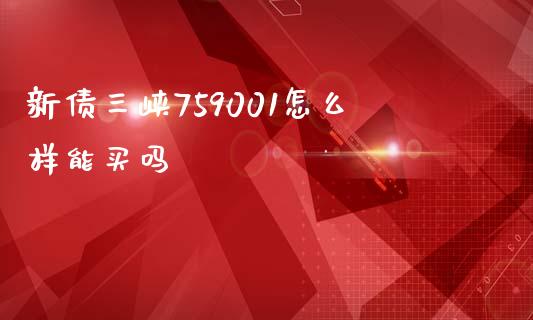 新债三峡759001怎么样能买吗_https://wap.apzhendong.com_期货直播_第1张