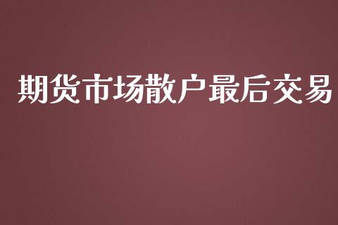 期货市场散户最后交易_https://wap.apzhendong.com_美股行情_第1张