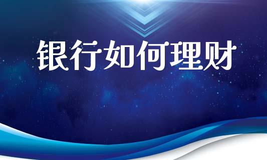 银行如何理财_https://wap.apzhendong.com_今日财经_第1张