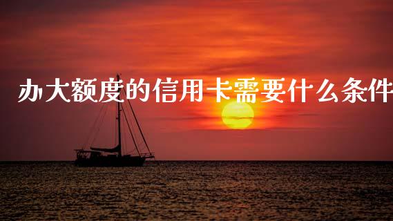 办大额度的信用卡需要什么条件_https://wap.apzhendong.com_期货直播_第1张