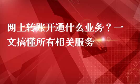 网上转账开通什么业务?一文搞懂所有相关服务_投资理财_第1张_今日财经_投资理财_美股行情_期货直播 网上转账开通什么业务?一文搞懂所有相关服务_https://wap.apzhendong.com_投资理财_第1张