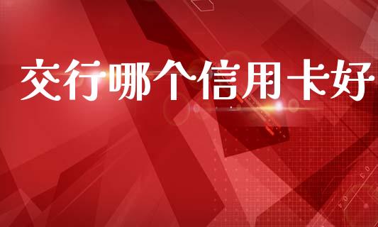 交行哪个信用卡好_https://wap.apzhendong.com_今日财经_第1张
