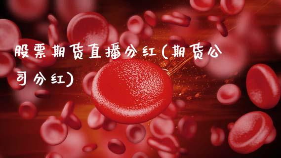 股票期货直播分红(期货公司分红)_https://wap.apzhendong.com_投资理财_第1张