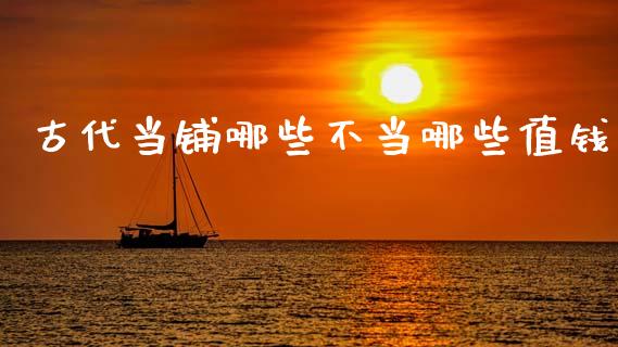 古代当铺哪些不当哪些值钱_https://wap.apzhendong.com_期货直播_第1张