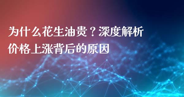 为什么花生油贵？深度解析价格上涨背后的原因_https://wap.apzhendong.com_期货直播_第1张