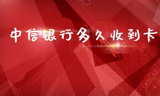 中信银行多久收到卡_https://wap.apzhendong.com_期货直播_第1张